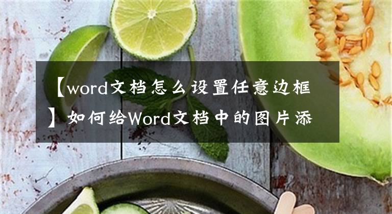 【word文档怎么设置任意边框】如何给Word文档中的图片添加边框？