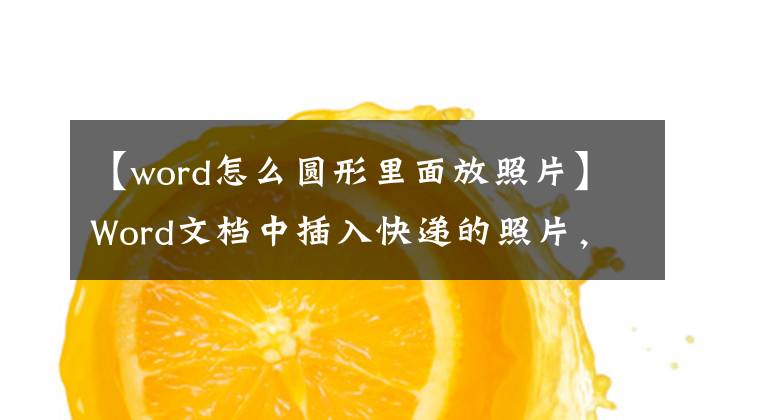 【word怎么圆形里面放照片】Word文档中插入快递的照片，详细步骤来了