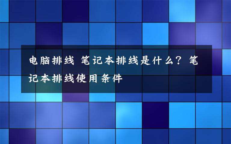 电脑排线 笔记本排线是什么？笔记本排线使用条件