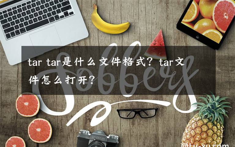 tar tar是什么文件格式？tar文件怎么打开？