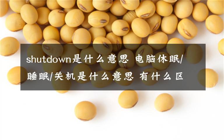 shutdown是什么意思 电脑休眠/睡眠/关机是什么意思 有什么区别