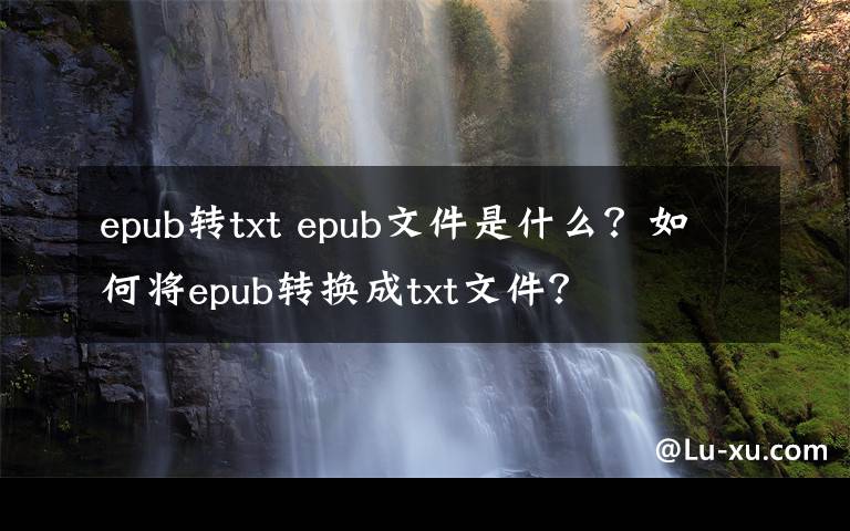 epub转txt epub文件是什么？如何将epub转换成txt文件？