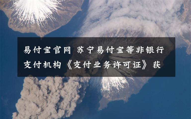 易付宝官网 苏宁易付宝等非银行支付机构《支付业务许可证》获续展