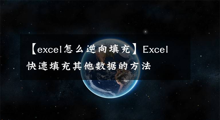 【excel怎么逆向填充】Excel快速填充其他数据的方法