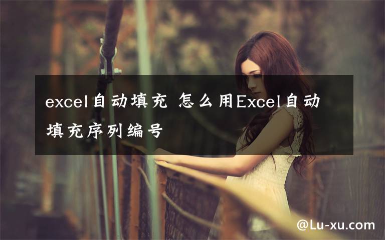 excel自动填充 怎么用Excel自动填充序列编号