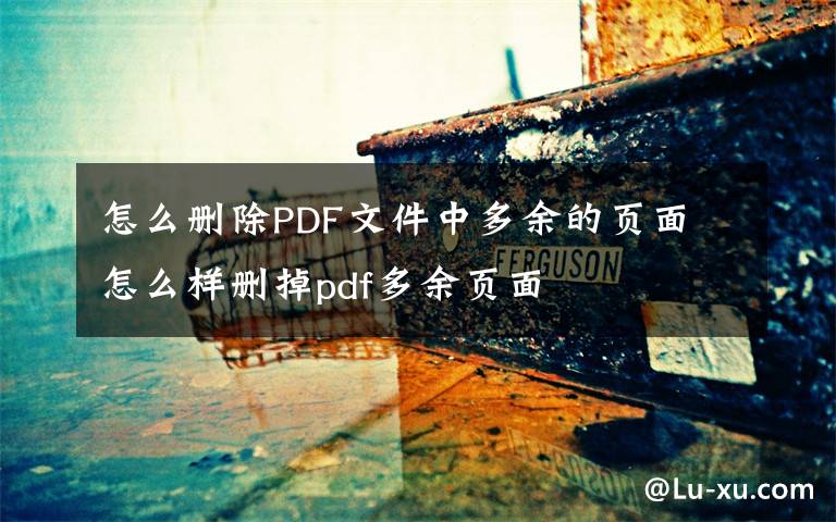 怎么删除PDF文件中多余的页面 怎么样删掉pdf多余页面