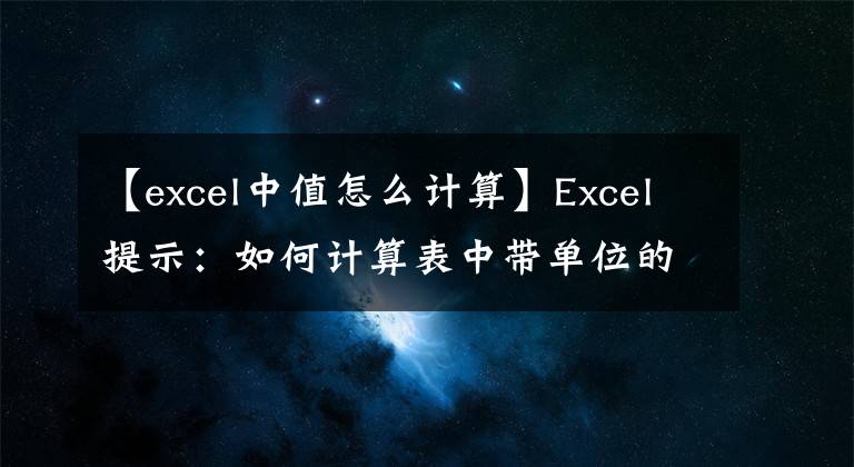 【excel中值怎么计算】Excel提示：如何计算表中带单位的数值？