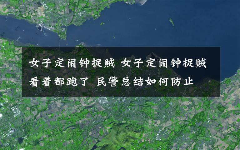 女子定闹钟捉贼 女子定闹钟捉贼看着都跑了 民警总结如何防止賊！