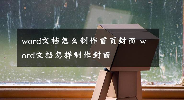 word文档怎么制作首页封面 word文档怎样制作封面