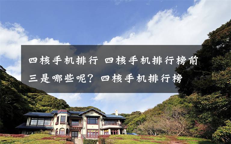 四核手机排行 四核手机排行榜前三是哪些呢？四核手机排行榜