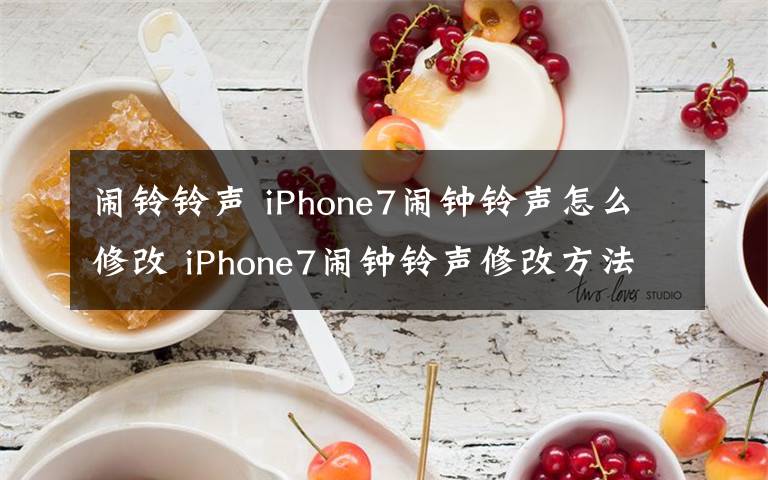 闹铃铃声 iPhone7闹钟铃声怎么修改 iPhone7闹钟铃声修改方法