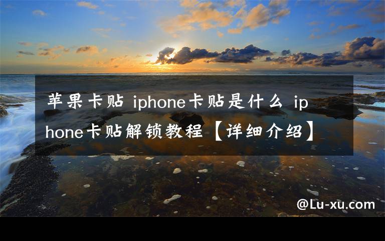 苹果卡贴 iphone卡贴是什么 iphone卡贴解锁教程【详细介绍】