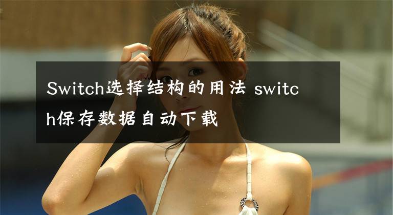 Switch选择结构的用法 switch保存数据自动下载