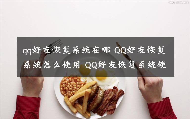 qq好友恢复系统在哪 QQ好友恢复系统怎么使用 QQ好友恢复系统使用方法【详解】