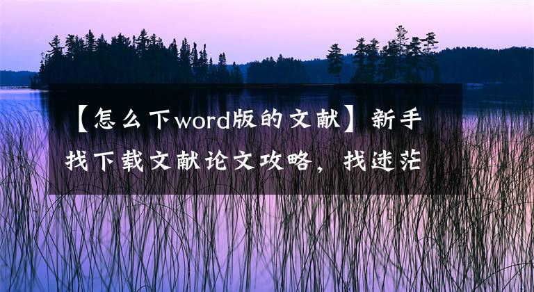 【怎么下word版的文献】新手找下载文献论文攻略，找迷茫的你，还没有尽快收藏