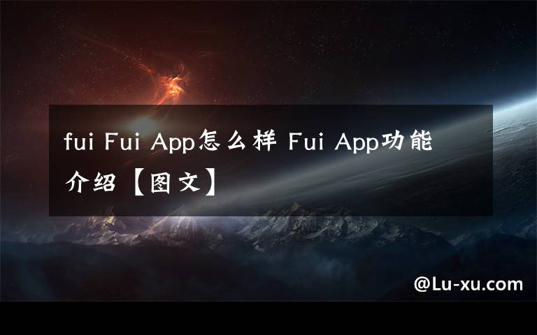fui Fui App怎么样 Fui App功能介绍【图文】