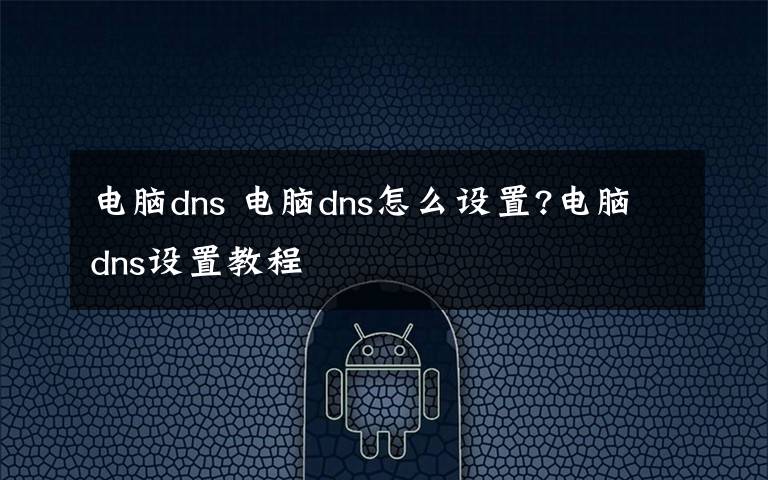 电脑dns 电脑dns怎么设置?电脑dns设置教程