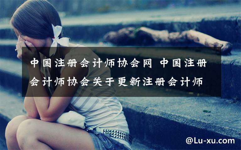 中国注册会计师协会网 中国注册会计师协会关于更新注册会计师考试机考练习网站的公告