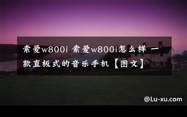 索爱w800i 索爱w800i怎么样 一款直板式的音乐手机【图文】