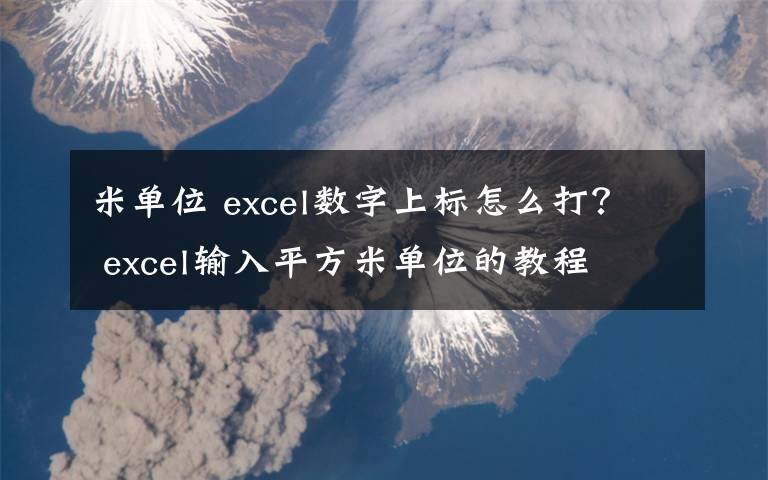 米单位 excel数字上标怎么打？ excel输入平方米单位的教程