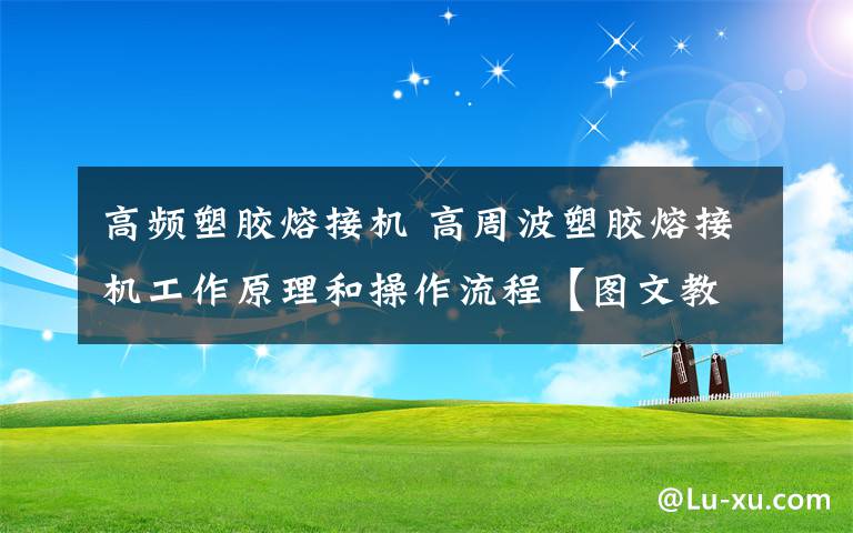高频塑胶熔接机 高周波塑胶熔接机工作原理和操作流程【图文教程】
