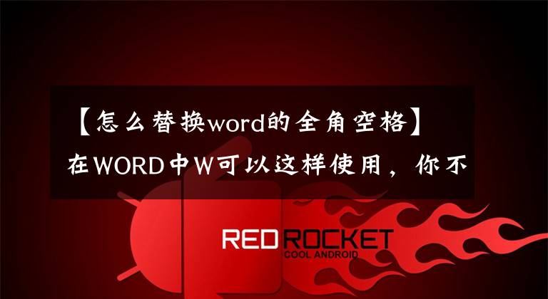 【怎么替换word的全角空格】在WORD中W可以这样使用，你不知道吗？