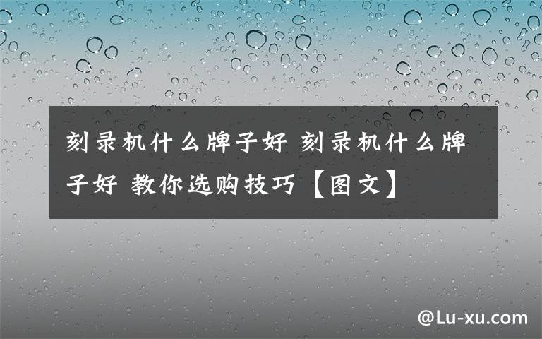 刻录机什么牌子好 刻录机什么牌子好 教你选购技巧【图文】