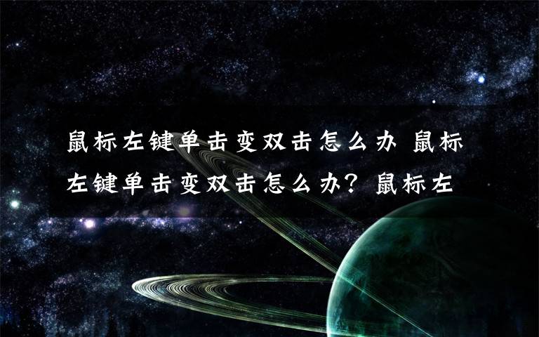 鼠标左键单击变双击怎么办 鼠标左键单击变双击怎么办？鼠标左键单击变双击解决方法