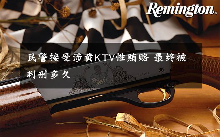 民警接受涉黄KTV性贿赂 最终被判刑多久