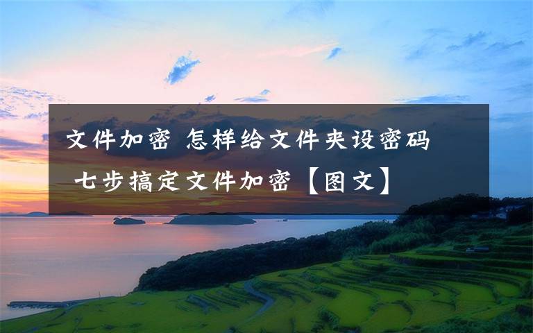 文件加密 怎样给文件夹设密码  七步搞定文件加密【图文】