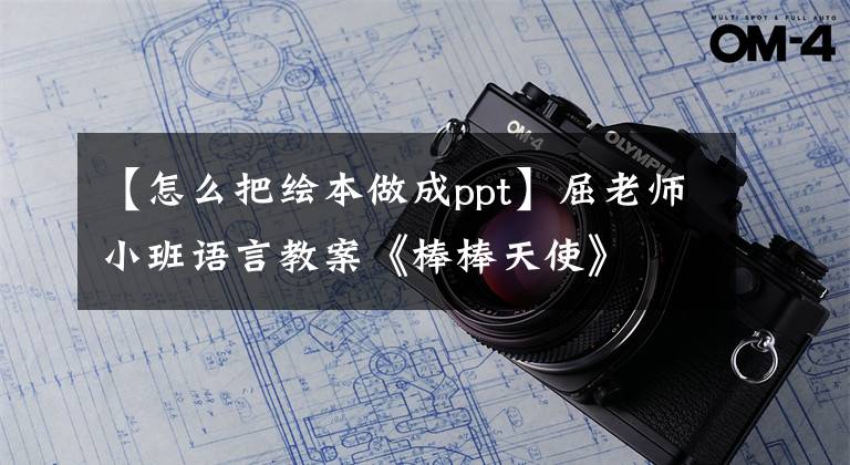 【怎么把绘本做成ppt】屈老师小班语言教案《棒棒天使》