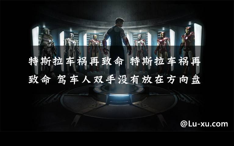 特斯拉车祸再致命 特斯拉车祸再致命 驾车人双手没有放在方向盘上