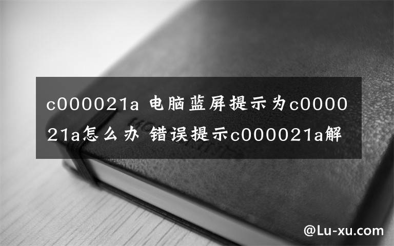 c000021a 电脑蓝屏提示为c000021a怎么办 错误提示c000021a解决方法