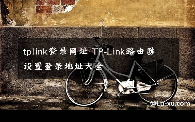 tplink登录网址 TP-Link路由器设置登录地址大全