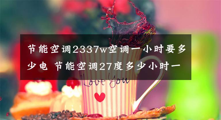节能空调2337w空调一小时要多少电 节能空调27度多少小时一度电