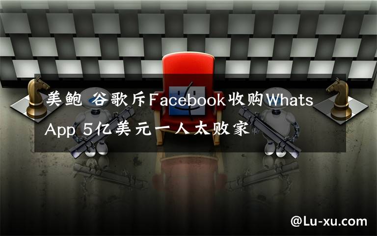 美鲍 谷歌斥Facebook收购WhatsApp 5亿美元一人太败家