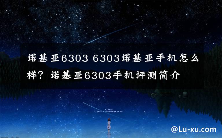 诺基亚6303 6303诺基亚手机怎么样？诺基亚6303手机评测简介