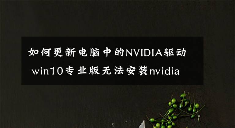 如何更新电脑中的NVIDIA驱动 win10专业版无法安装nvidia驱动