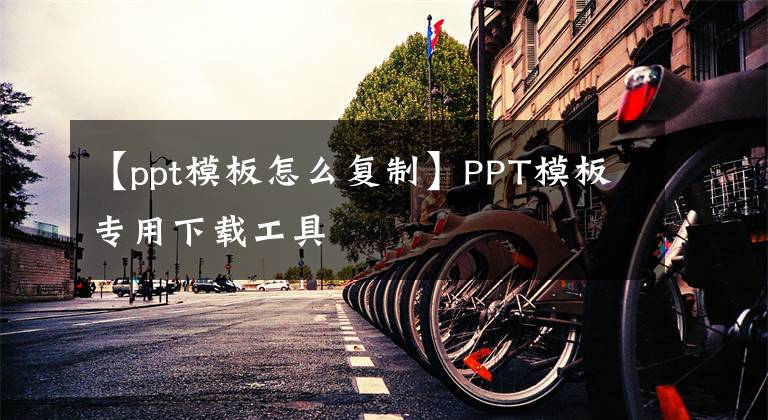 【ppt模板怎么复制】PPT模板专用下载工具