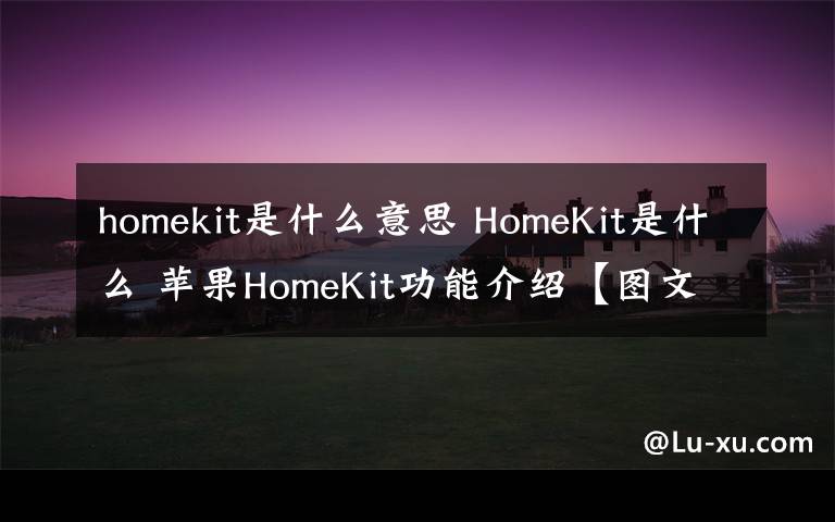 homekit是什么意思 HomeKit是什么 苹果HomeKit功能介绍【图文详解】