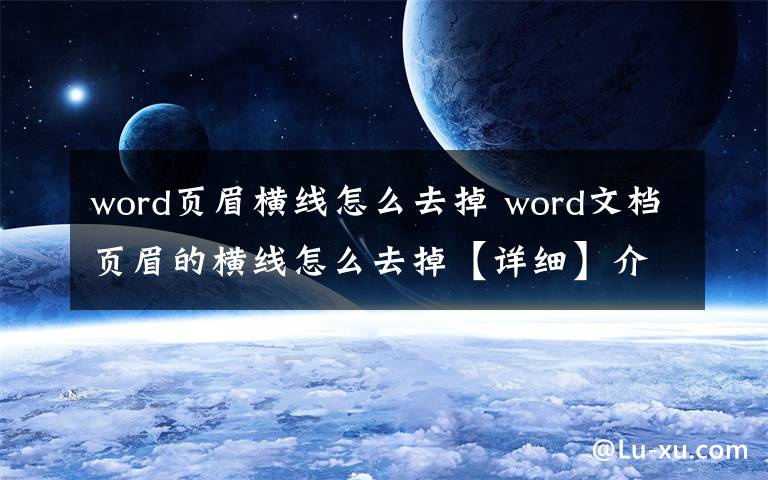 word页眉横线怎么去掉 word文档页眉的横线怎么去掉【详细】介绍