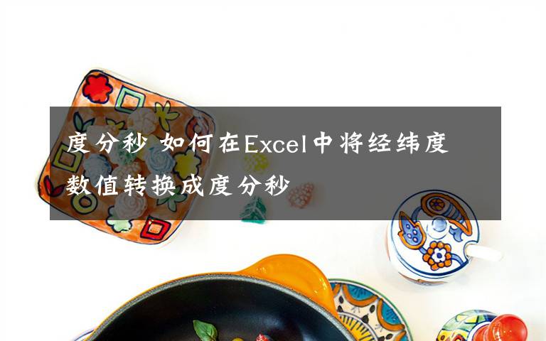 度分秒 如何在Excel中将经纬度数值转换成度分秒