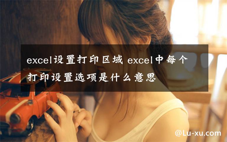 excel设置打印区域 excel中每个打印设置选项是什么意思