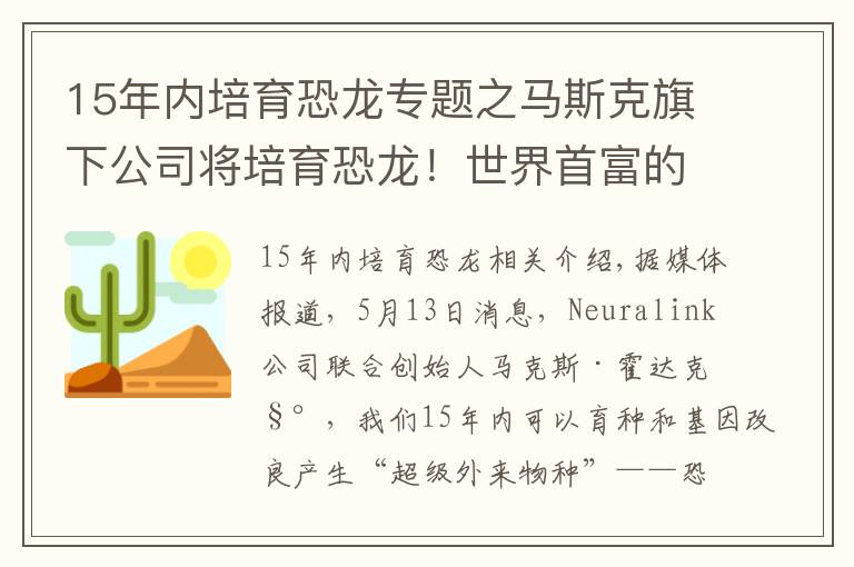 15年内培育恐龙专题之马斯克旗下公司将培育恐龙！世界首富的臆想都是怎么成真的？