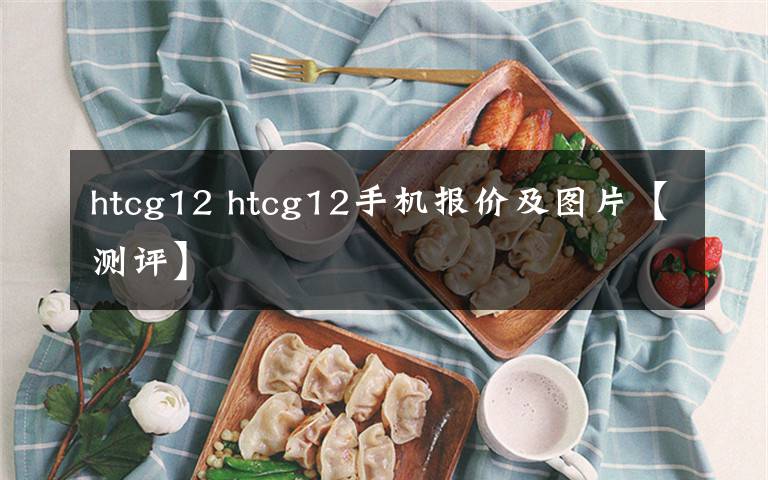 htcg12 htcg12手机报价及图片【测评】