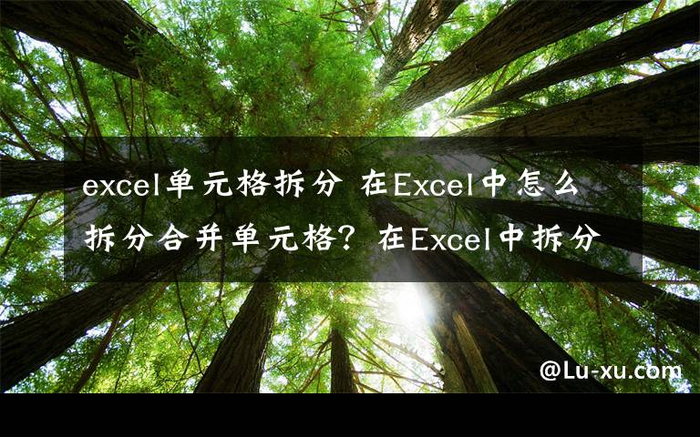 excel单元格拆分 在Excel中怎么拆分合并单元格？在Excel中拆分合并单元格方法