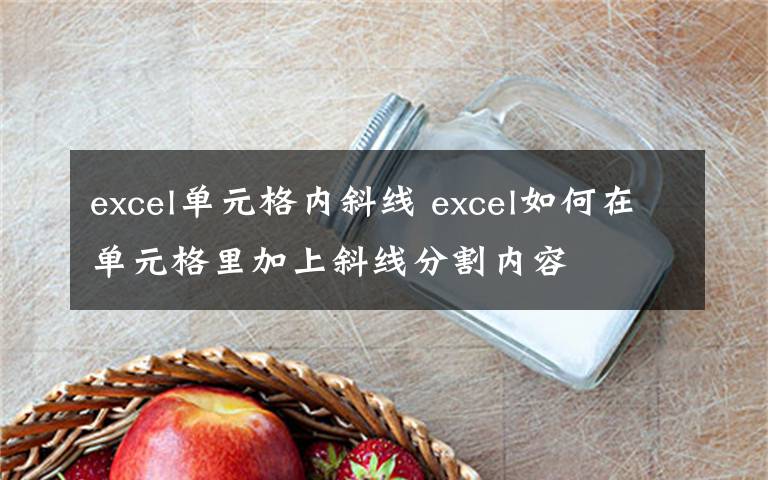 excel单元格内斜线 excel如何在单元格里加上斜线分割内容