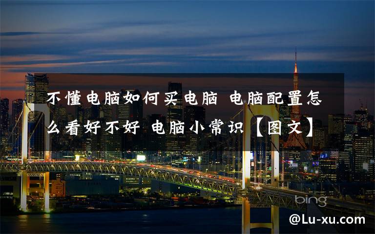 不懂电脑如何买电脑 电脑配置怎么看好不好 电脑小常识【图文】