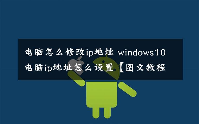 电脑怎么修改ip地址 windows10电脑ip地址怎么设置【图文教程】