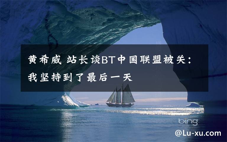 黄希威 站长谈BT中国联盟被关：我坚持到了最后一天